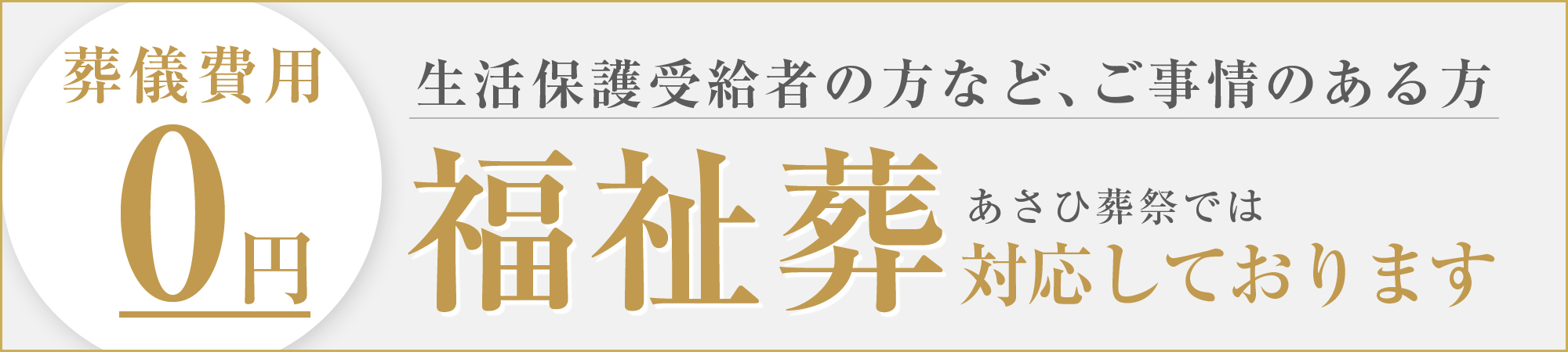 葬儀費用0円　生活保護受給者の方など、ご事情のある方　あさひ葬祭では福祉葬も対応しております。