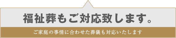 福祉葬もご対応いたします(ご家庭の事情に合わせた葬儀も対応いたします)