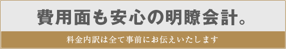 費用面も安心の明瞭会計(料金内訳はすべて事前にお伝えいたします)