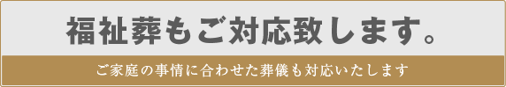 福祉葬もご対応いたします(ご家庭の事情に合わせた葬儀も対応いたします)