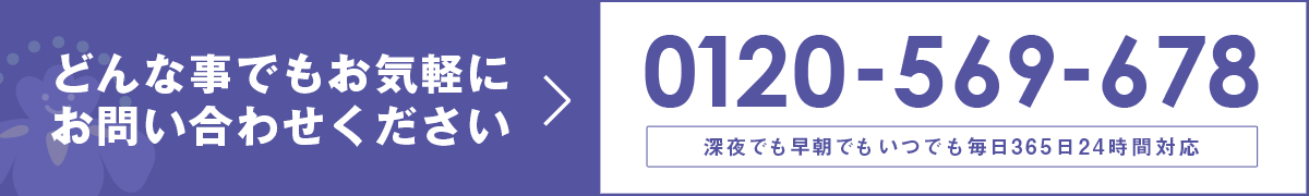 どんなことでもお気軽にご相談ください。0120-569-678深夜でも早朝でもいつでも毎日365日24時間対応